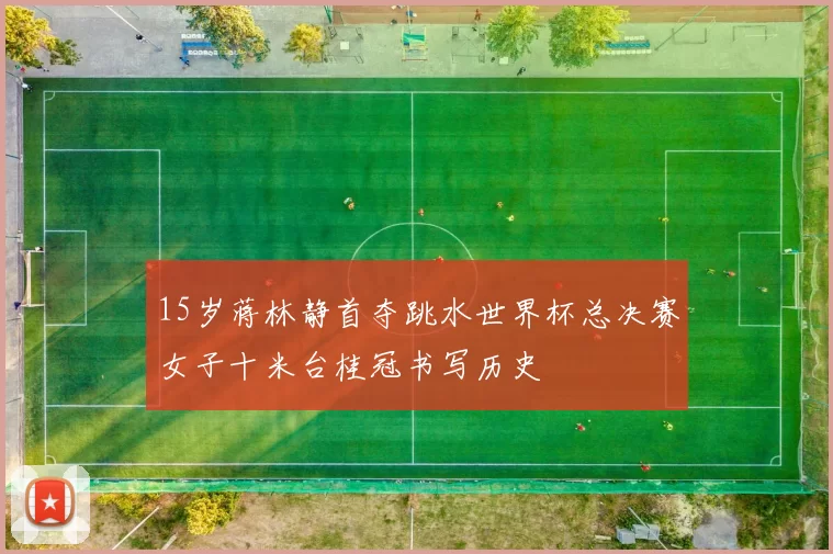 15岁蒋林静首夺跳水世界杯总决赛女子十米台桂冠书写历史