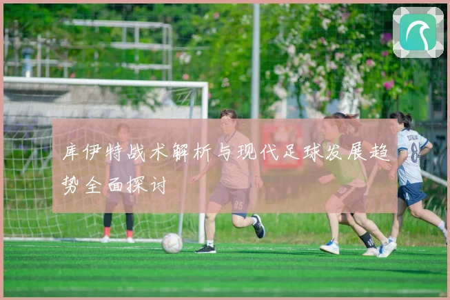 库伊特战术解析与现代足球发展趋势全面探讨