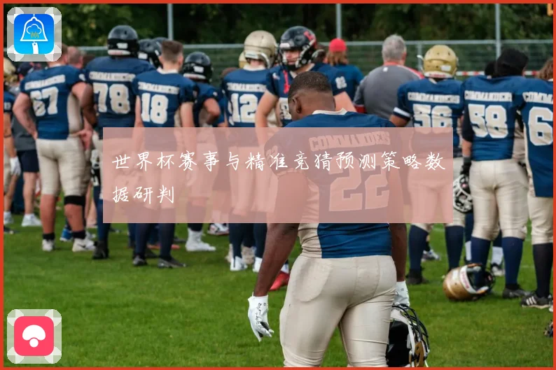 世界杯赛事与精准竞猜预测策略数据研判