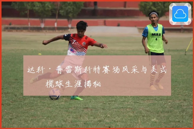 达科·普雷斯科特赛场风采与美式橄榄球生涯揭秘