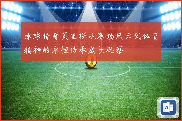 冰球传奇莫里斯从赛场风云到体育精神的永恒传承成长观察
