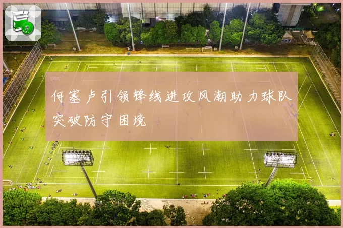 何塞卢引领锋线进攻风潮助力球队突破防守困境