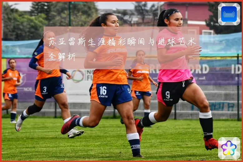 苏亚雷斯生涯精彩瞬间与进球艺术全解析