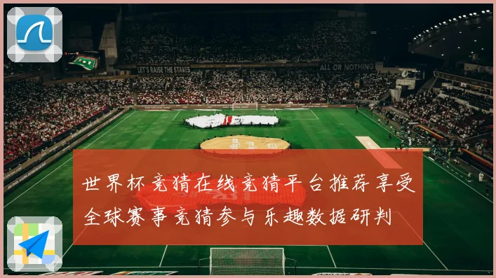 世界杯竞猜在线竞猜平台推荐享受全球赛事竞猜参与乐趣数据研判