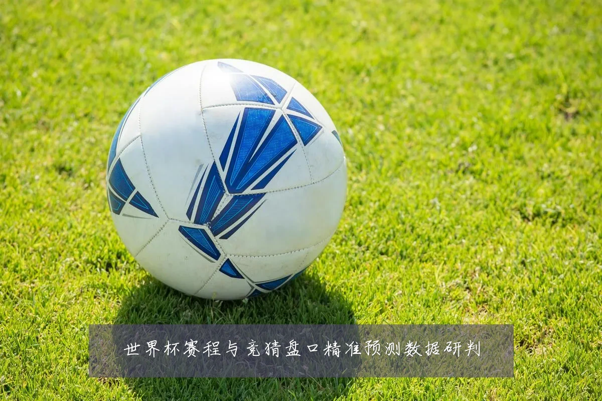 世界杯赛程与竞猜盘口精准预测数据研判