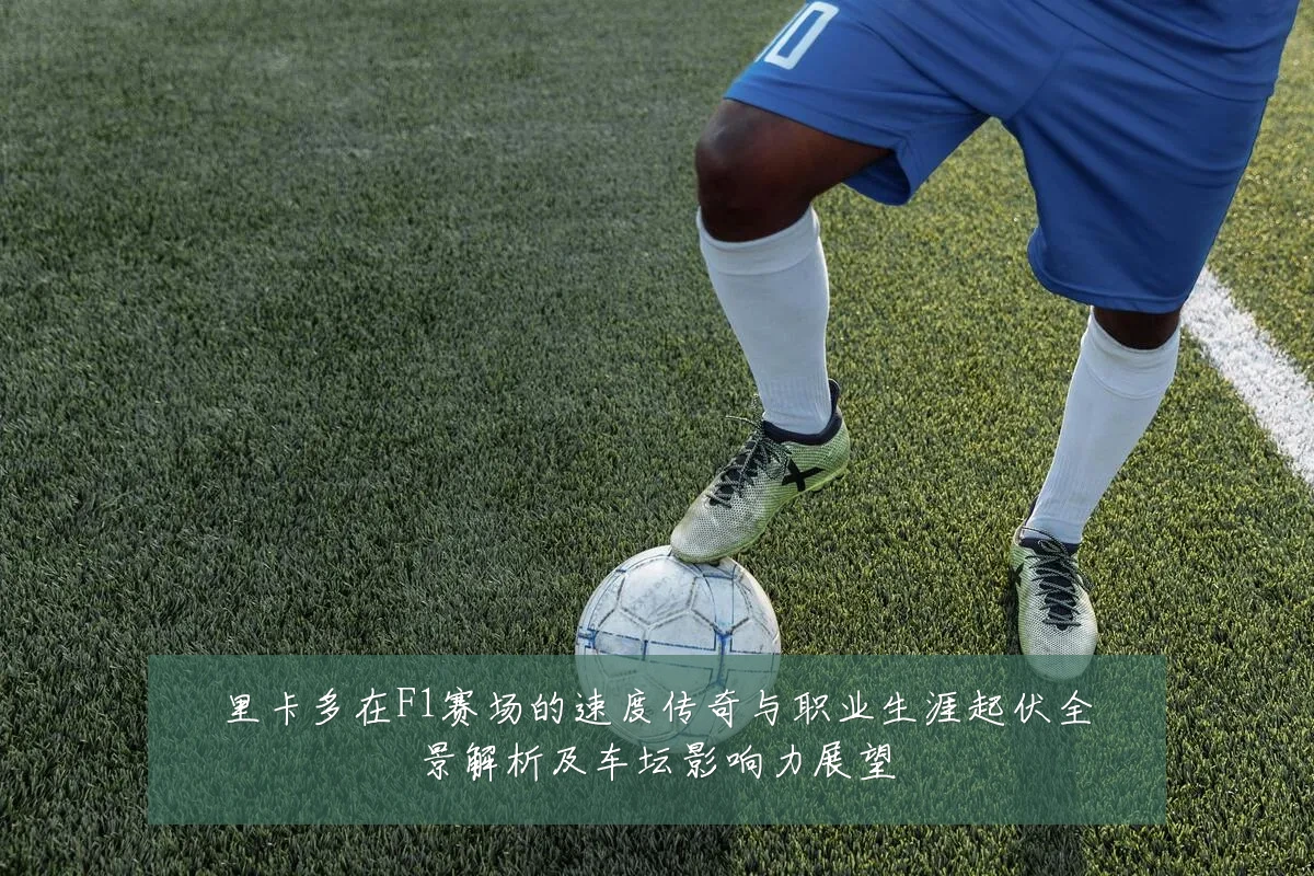 里卡多在F1赛场的速度传奇与职业生涯起伏全景解析及车坛影响力展望